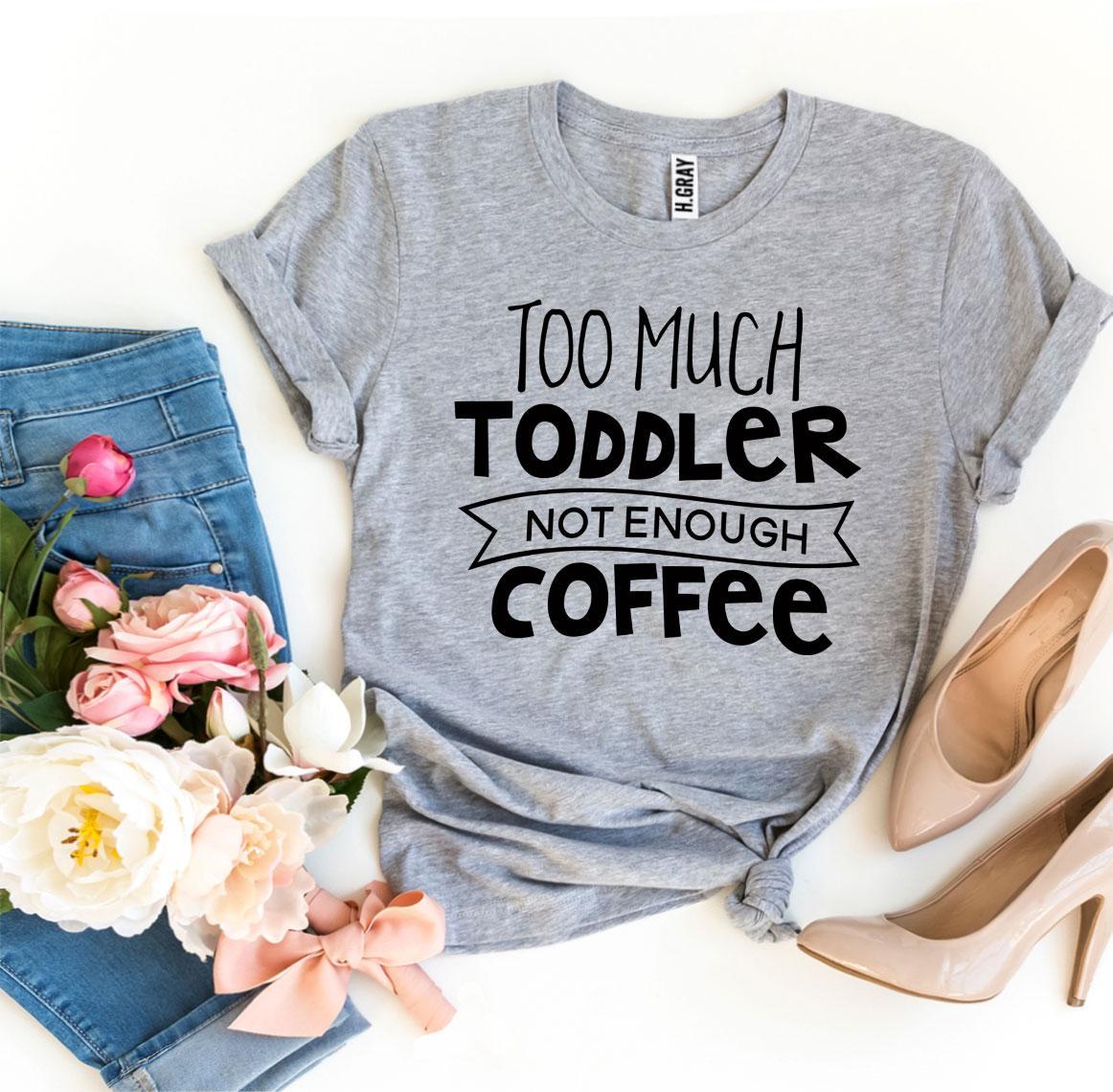 Too Much Toddler Not Enough Coffee T-shirt - Busy Bee Bazaar