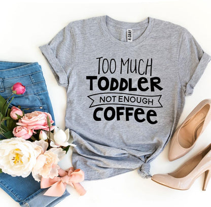 Too Much Toddler Not Enough Coffee T-shirt - Busy Bee Bazaar