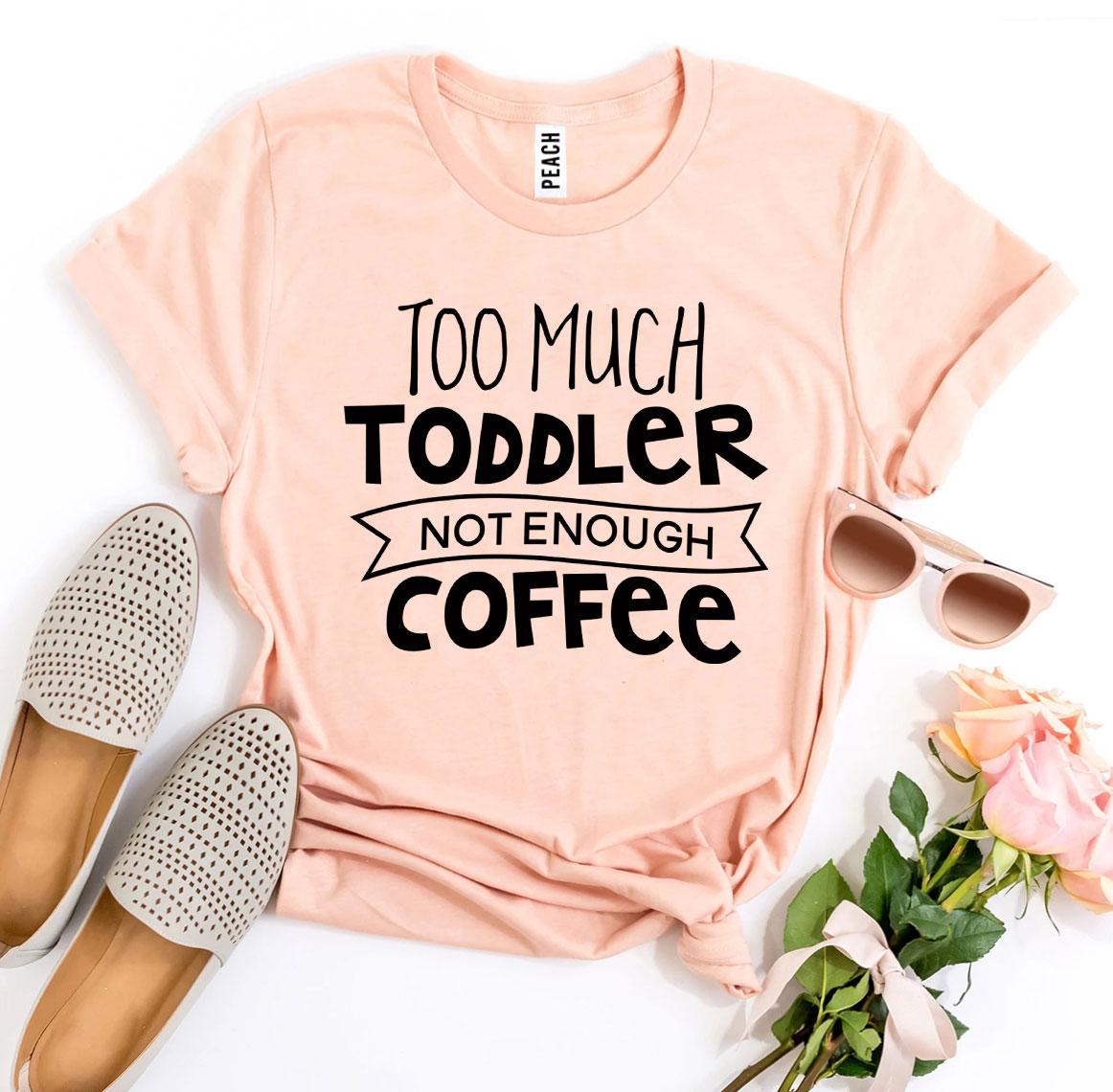 Too Much Toddler Not Enough Coffee T-shirt - Busy Bee Bazaar