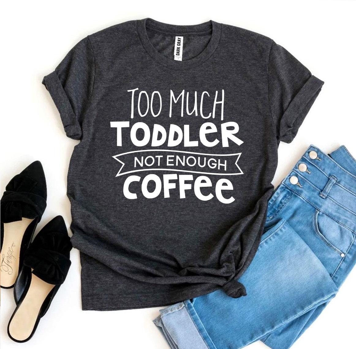 Too Much Toddler Not Enough Coffee T-shirt - Busy Bee Bazaar