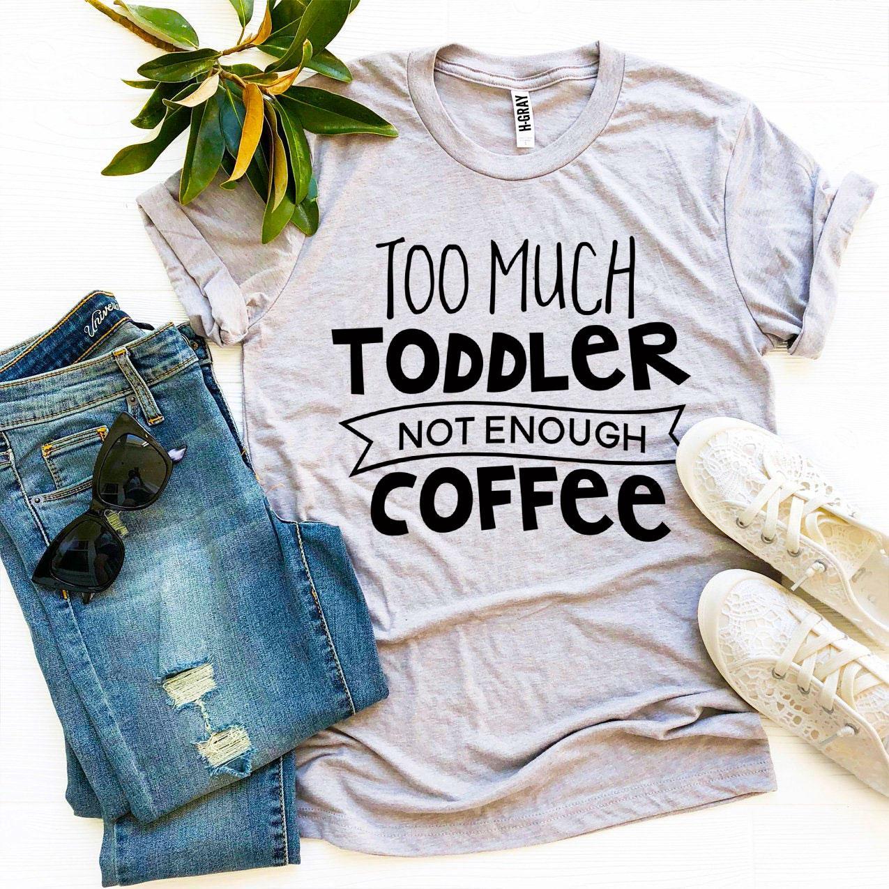 Too Much Toddler Not Enough Coffee T-shirt - Busy Bee Bazaar